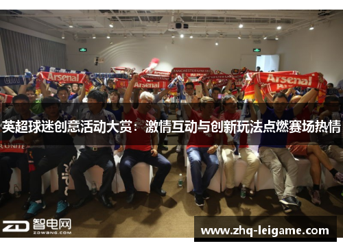 英超球迷创意活动大赏:激情互动与创新玩法点燃赛场热情 英超球迷创意活动大赏:激情互动与创新玩法点燃赛场热情