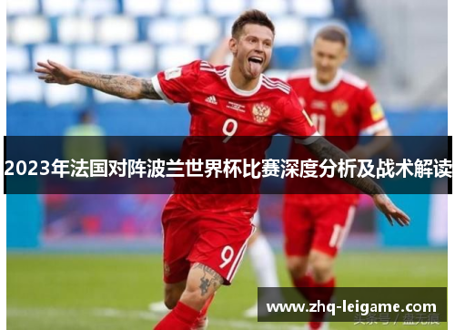 2023年法国对阵波兰世界杯比赛深度分析及战术解读