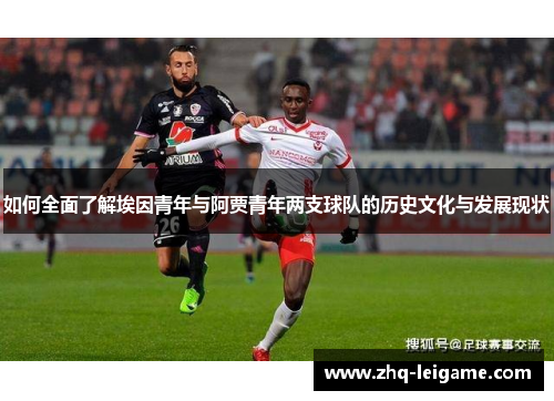 如何全面了解埃因青年与阿贾青年两支球队的历史文化与发展现状