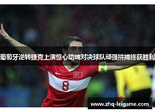 葡萄牙逆转捷克上演惊心动魄对决球队顽强拼搏终获胜利