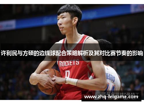 许利民与方硕的边线球配合策略解析及其对比赛节奏的影响