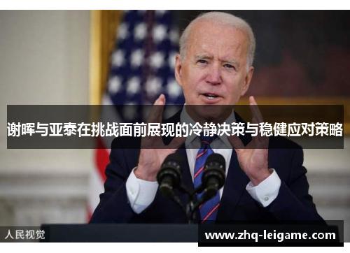 谢晖与亚泰在挑战面前展现的冷静决策与稳健应对策略 谢晖与亚泰在挑战面前展现的冷静决策与稳健应对策略