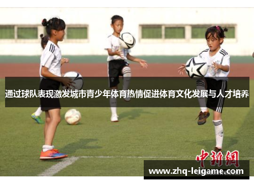 通过球队表现激发城市青少年体育热情促进体育文化发展与人才培养