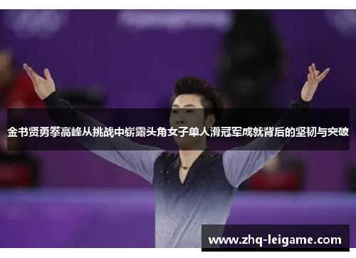 金书贤勇攀高峰从挑战中崭露头角女子单人滑冠军成就背后的坚韧与突破 金书贤勇攀高峰从挑战中崭露头角女子单人滑冠军成就背后的坚韧与突破