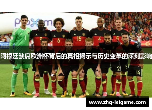 阿根廷缺席欧洲杯背后的真相揭示与历史变革的深刻影响 阿根廷缺席欧洲杯背后的真相揭示与历史变革的深刻影响