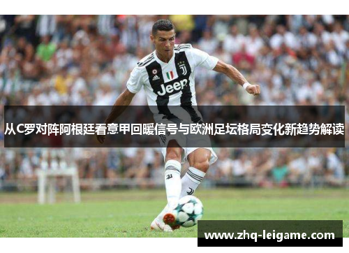 从C罗对阵阿根廷看意甲回暖信号与欧洲足坛格局变化新趋势解读