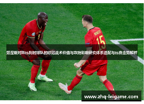 努涅斯对阵比利时球队的欧冠战术价值与攻防影响研究体系适配与比赛走势解析 努涅斯对阵比利时球队的欧冠战术价值与攻防影响研究体系适配与比赛走势解析
