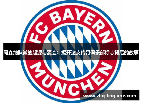 阿森纳队徽的起源与演变:揭开这支传奇俱乐部标志背后的故事 阿森纳队徽的起源与演变:揭开这支传奇俱乐部标志背后的故事