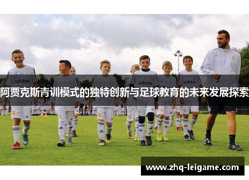阿贾克斯青训模式的独特创新与足球教育的未来发展探索 阿贾克斯青训模式的独特创新与足球教育的未来发展探索