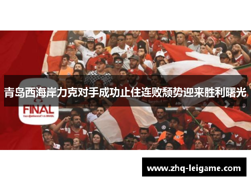 青岛西海岸力克对手成功止住连败颓势迎来胜利曙光 青岛西海岸力克对手成功止住连败颓势迎来胜利曙光