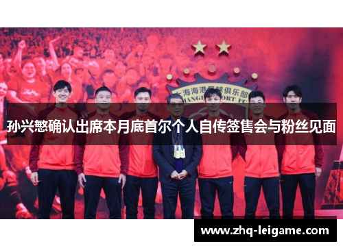 孙兴慜确认出席本月底首尔个人自传签售会与粉丝见面 孙兴慜确认出席本月底首尔个人自传签售会与粉丝见面