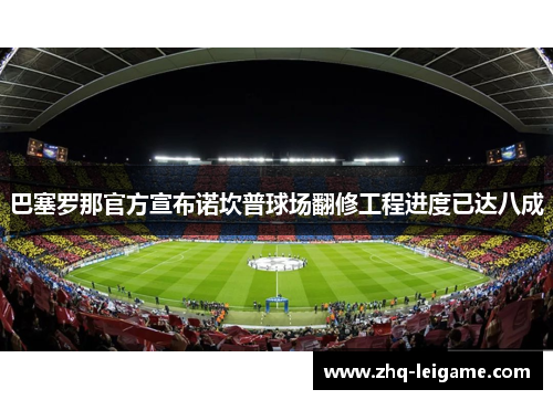 巴塞罗那官方宣布诺坎普球场翻修工程进度已达八成 巴塞罗那官方宣布诺坎普球场翻修工程进度已达八成