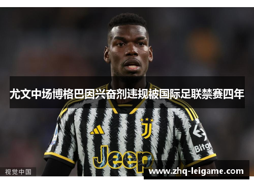 尤文中场博格巴因兴奋剂违规被国际足联禁赛四年