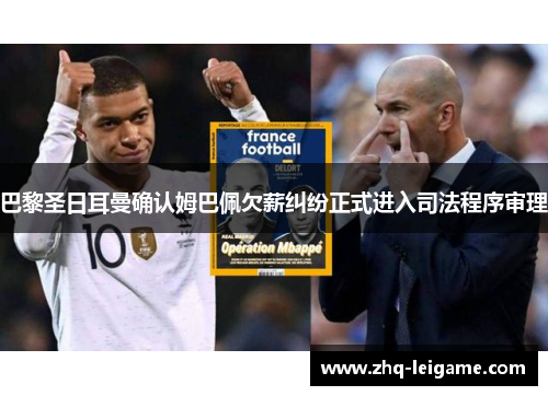 巴黎圣日耳曼确认姆巴佩欠薪纠纷正式进入司法程序审理