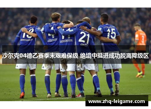 沙尔克04德乙赛季末艰难保级 绝境中挺进成功脱离降级区 沙尔克04德乙赛季末艰难保级 绝境中挺进成功脱离降级区