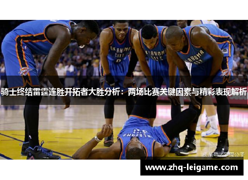 骑士终结雷霆连胜开拓者大胜分析:两场比赛关键因素与精彩表现解析 骑士终结雷霆连胜开拓者大胜分析:两场比赛关键因素与精彩表现解析