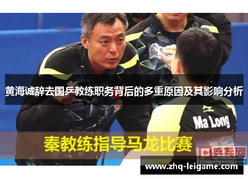 黄海诚辞去国乒教练职务背后的多重原因及其影响分析 黄海诚辞去国乒教练职务背后的多重原因及其影响分析